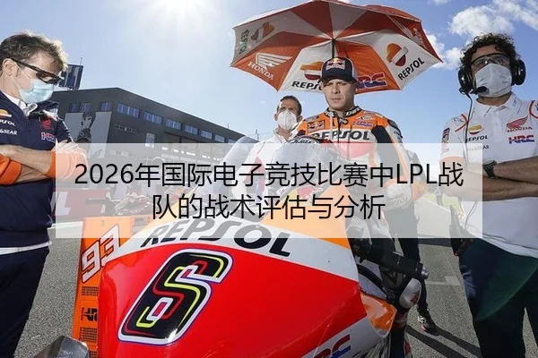 2026年国际电子竞技比赛中LPL战队的战术评估与分析