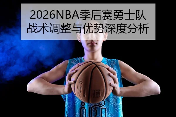 2026NBA季后赛勇士队战术调整与优势深度分析