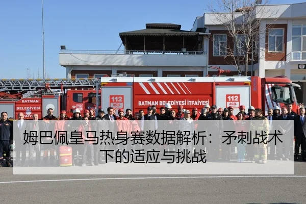 姆巴佩皇马热身赛数据解析：矛刺战术下的适应与挑战