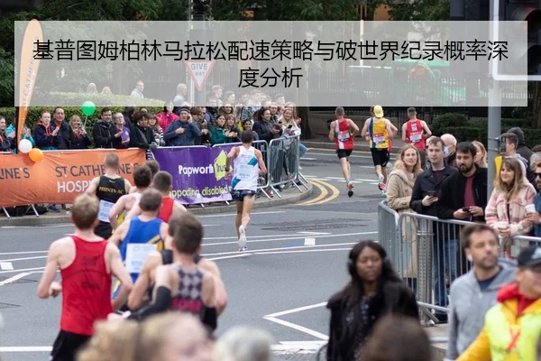 基普图姆柏林马拉松配速策略与破世界纪录概率深度分析