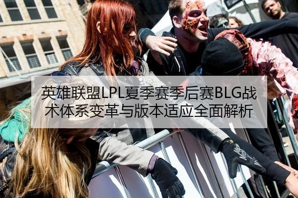 英雄联盟LPL夏季赛季后赛BLG战术体系变革与版本适应全面解析