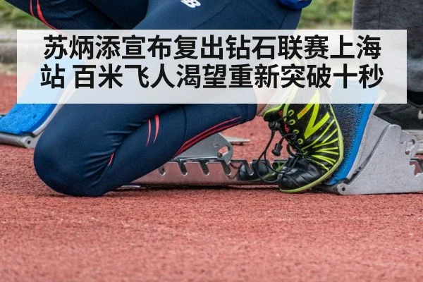 苏炳添宣布复出钻石联赛上海站 百米飞人渴望重新突破十秒