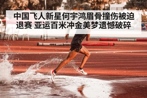 中国飞人新星何宇鸿眉骨撞伤被迫退赛 亚运百米冲金美梦遗憾破碎