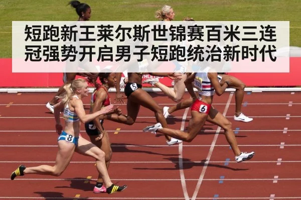 短跑新王莱尔斯世锦赛百米三连冠强势开启男子短跑统治新时代